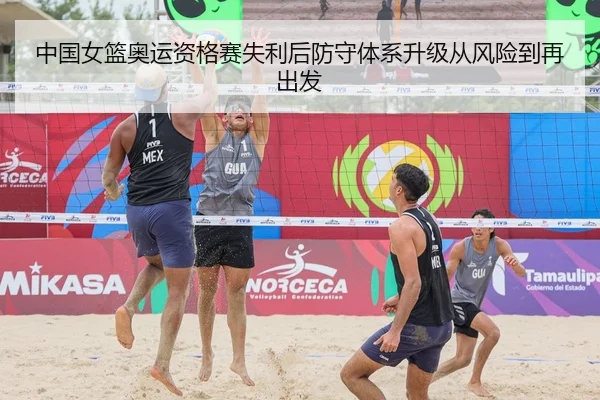 中国女篮奥运资格赛失利后防守体系升级从风险到再出发